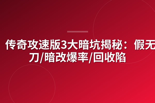 传奇攻速版3大暗坑揭秘:假无限刀/暗改爆率/回收陷阱