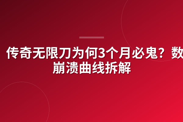 传奇无限刀为何3个月必鬼?数值崩溃曲线拆解