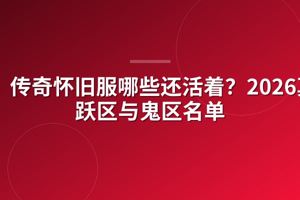 传奇怀旧服哪些还活着?2026真活跃区与鬼区名单